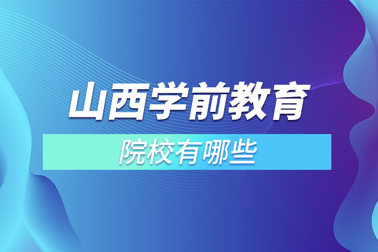 山西學前教育專升本院校有哪些