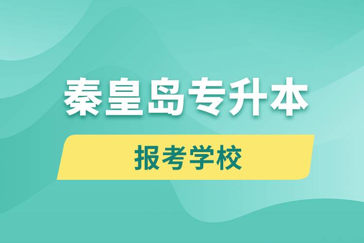 秦皇島專升本網(wǎng)站報考學校有哪些