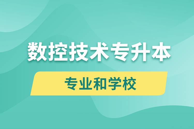 數(shù)控技術(shù)專升本有什么專業(yè)可以學習和哪些學校能報名？