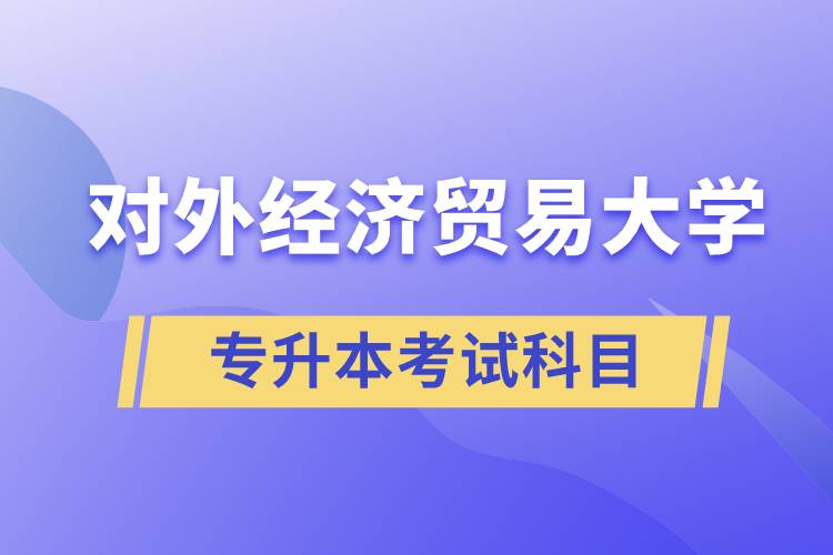 對(duì)外經(jīng)濟(jì)貿(mào)易大學(xué)專升本考試什么科目？