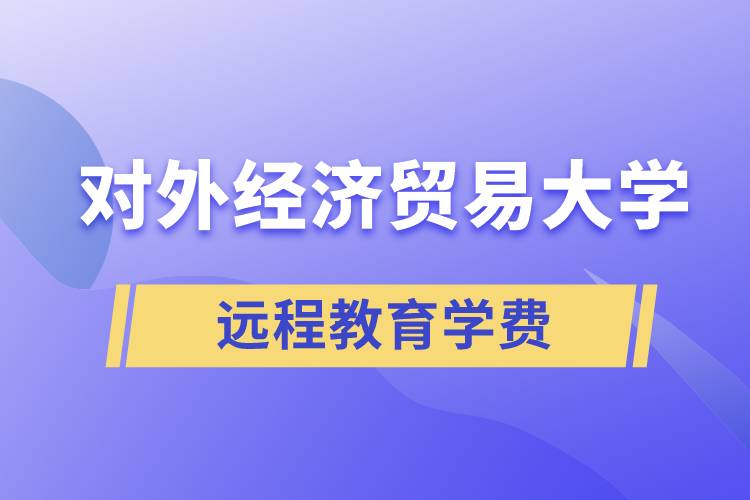對(duì)外經(jīng)濟(jì)貿(mào)易大學(xué)遠(yuǎn)程教育學(xué)院需要交多少錢(qián)的學(xué)費(fèi)和怎么交？