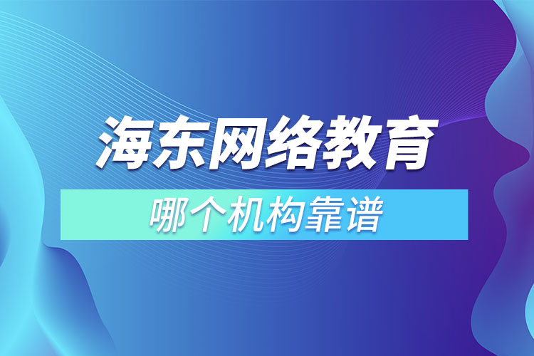 海東網(wǎng)絡(luò)教育哪個機構(gòu)靠譜？