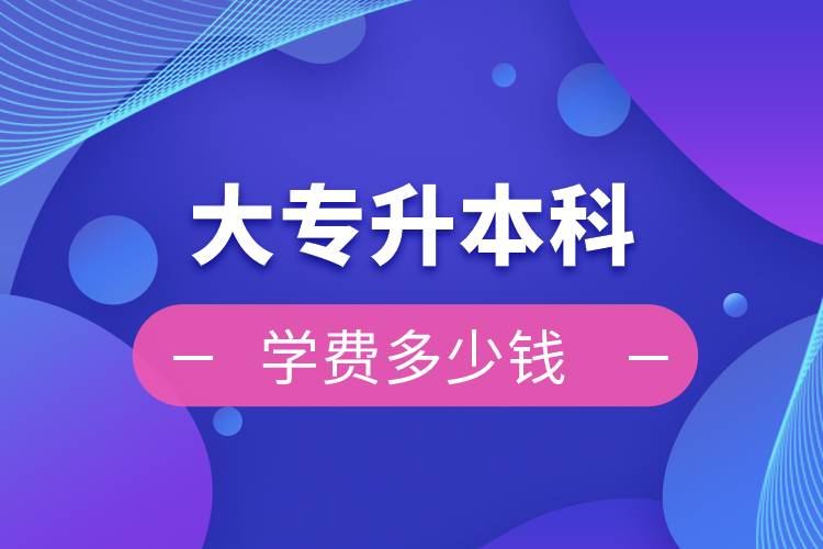 大專升本科學(xué)費(fèi)多少錢(qián)