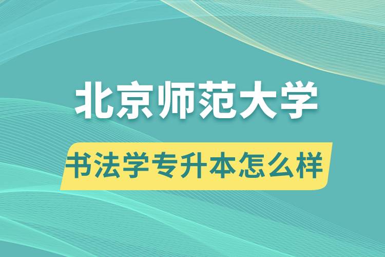 報考北京師范大學書法學專業(yè)專升本怎么樣？