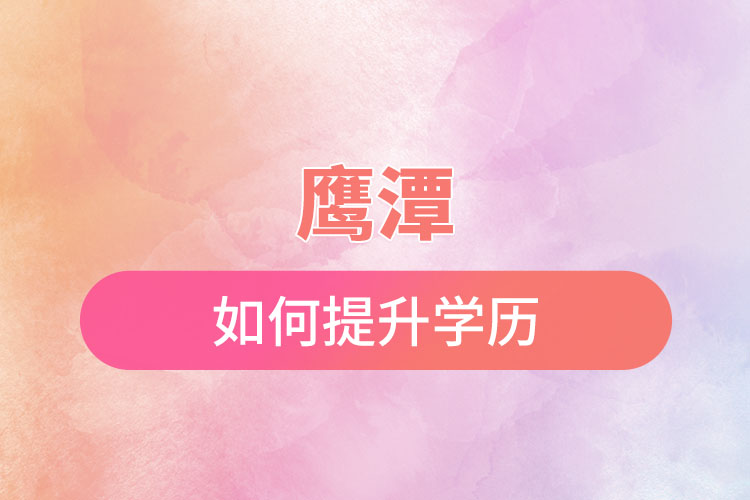 鷹潭如何提升學(xué)歷？