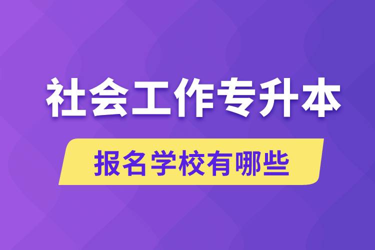 社會工作專升本學(xué)校有哪些可報名？