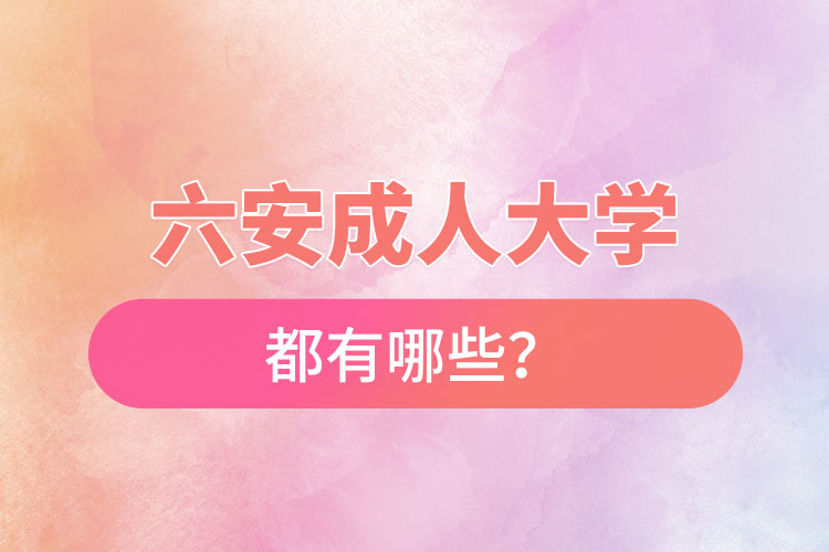 六安成人大學(xué)都有哪些？