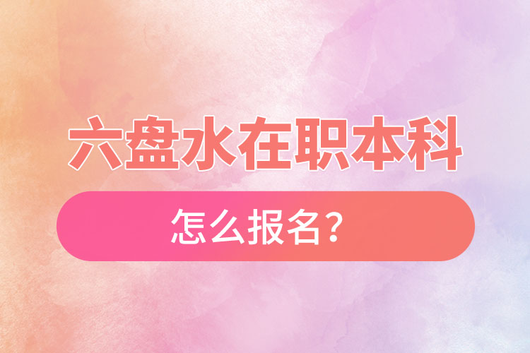 六盤水在職本科怎么報(bào)名？