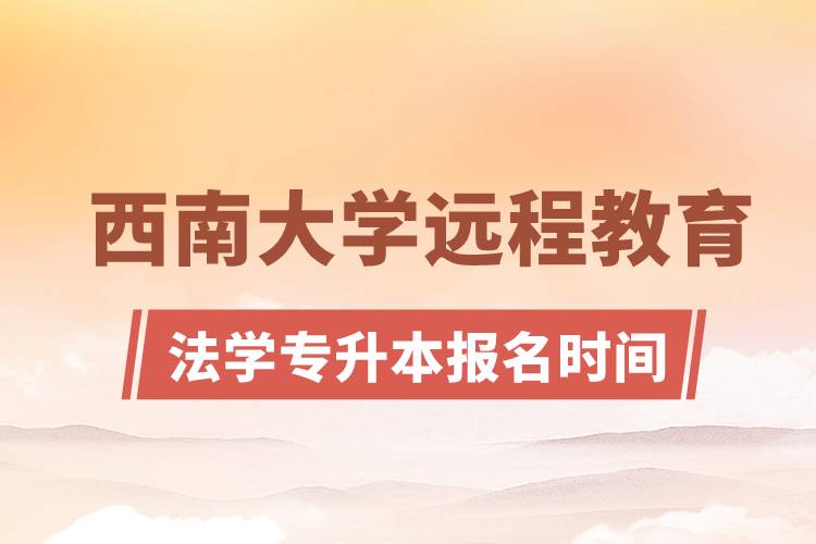 西南大學(xué)遠(yuǎn)程教育法學(xué)專(zhuān)升本報(bào)名時(shí)間是什么時(shí)候