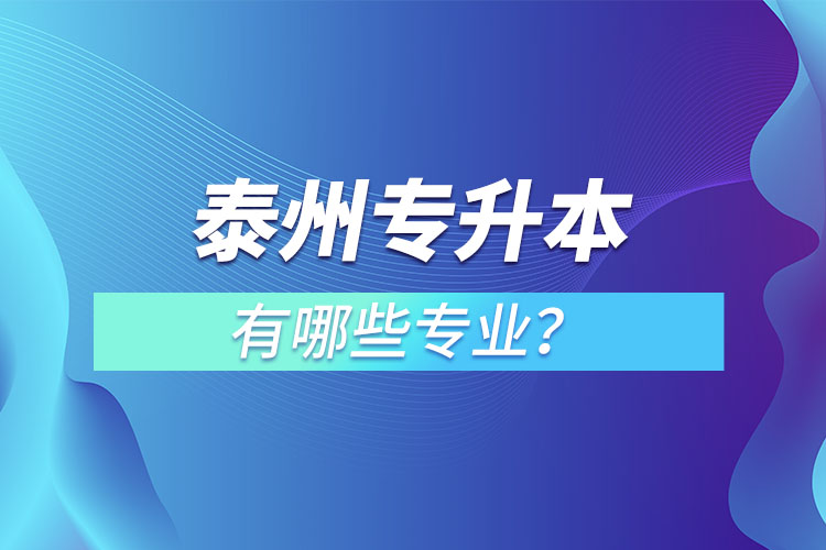 泰州專升本有哪些專業(yè)可以選擇？
