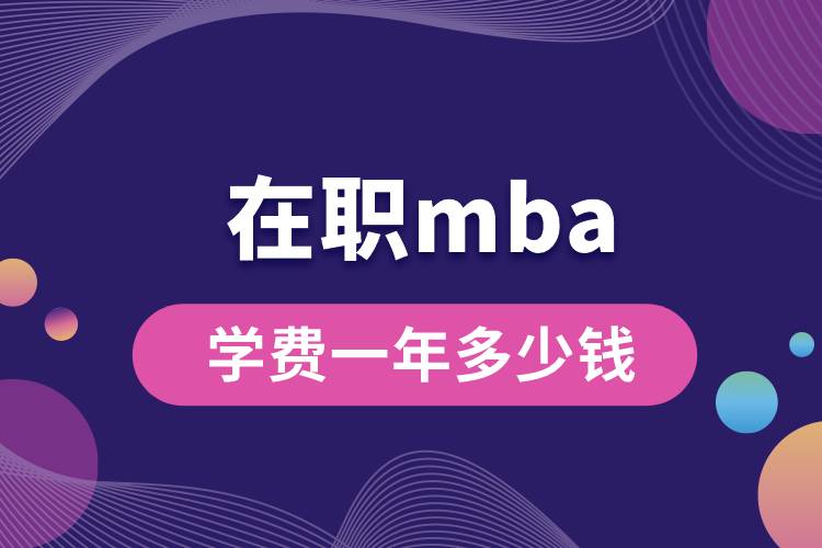在職mba學(xué)費(fèi)一年多少錢(qián)