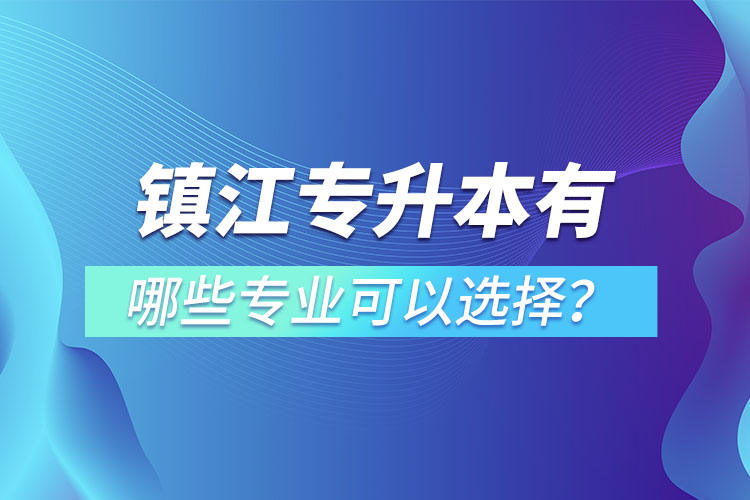 鎮(zhèn)江專升本有哪些專業(yè)可以選擇？