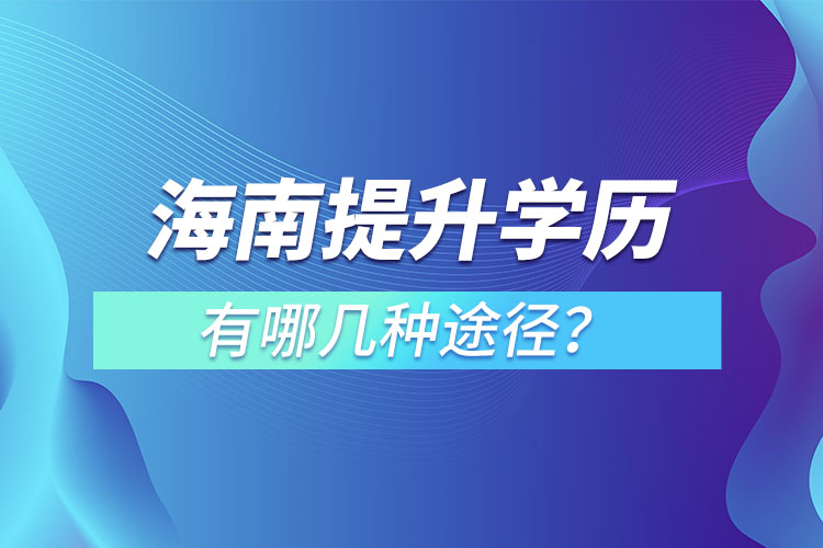 海南提升學(xué)歷有哪幾種途徑？