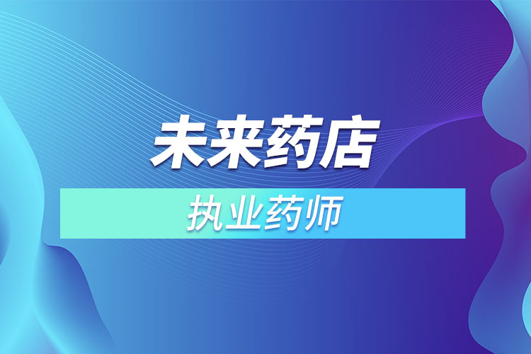 未來藥店不用執(zhí)業(yè)藥師？