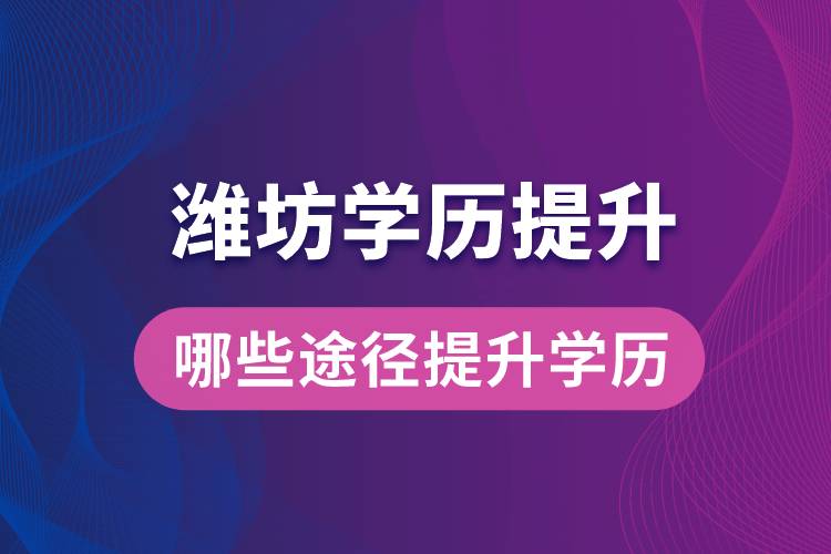 在濰坊學(xué)歷提升可通過(guò)哪些途徑提升學(xué)歷？