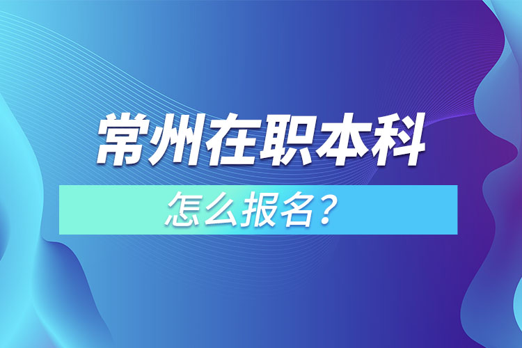 常州在職本科怎么報名？