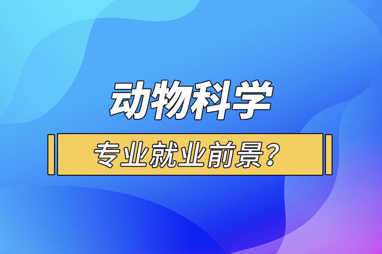 動物科學(xué)專業(yè)就業(yè)前景？