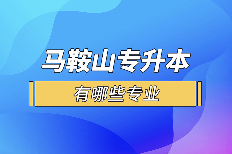 馬鞍山專升本有哪些專業(yè)可以選擇？