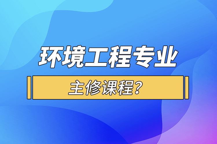 環(huán)境工程專業(yè)主修課程？