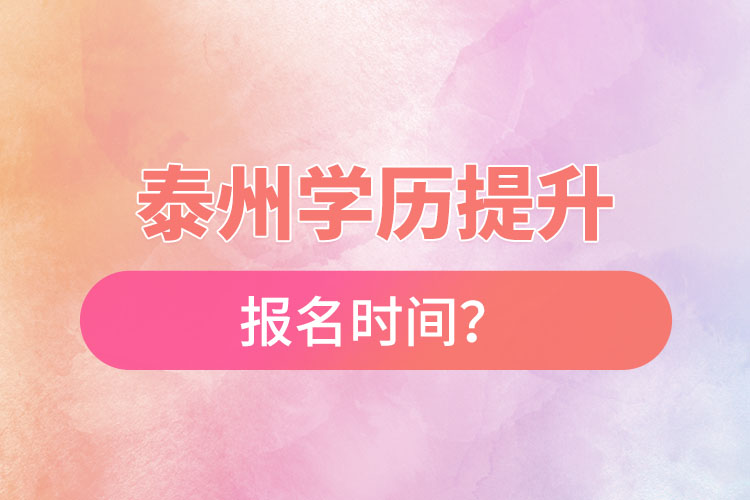 泰州學(xué)歷提升報(bào)名時(shí)間？