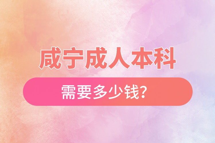 咸寧成人本科需要多少錢？