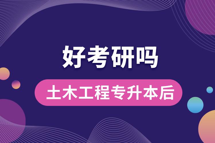 土木工程專升本后好考研嗎？