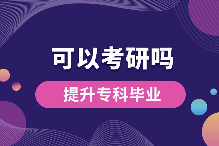 學(xué)歷提升專(zhuān)科畢業(yè)可以考研嗎？