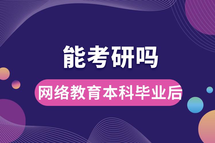 網(wǎng)絡教育本科畢業(yè)后能考研嗎