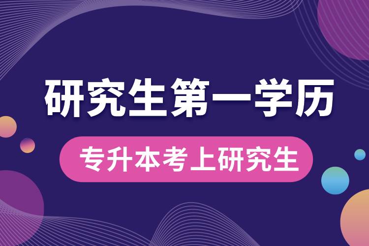 專(zhuān)升本考上研究生以后第一學(xué)歷是什么