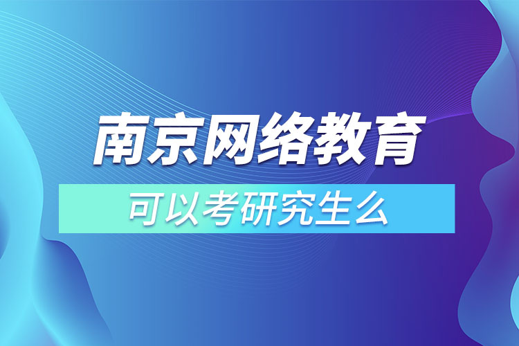 南京網(wǎng)絡(luò)教育可以考研究生么？
