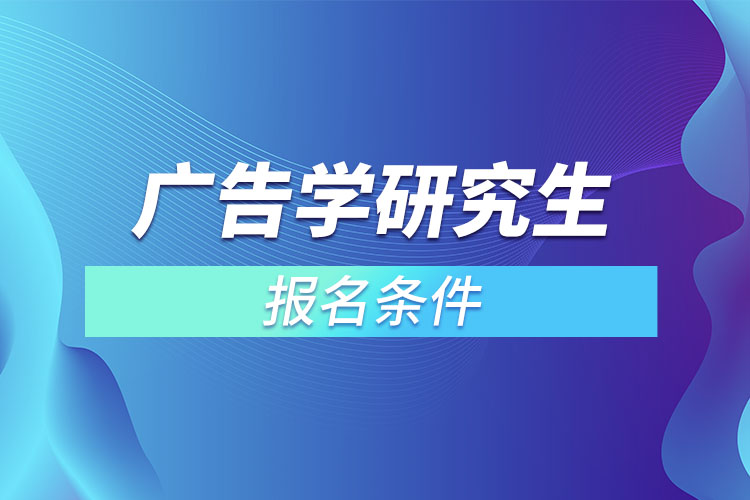 廣告學(xué)研究生報名條件