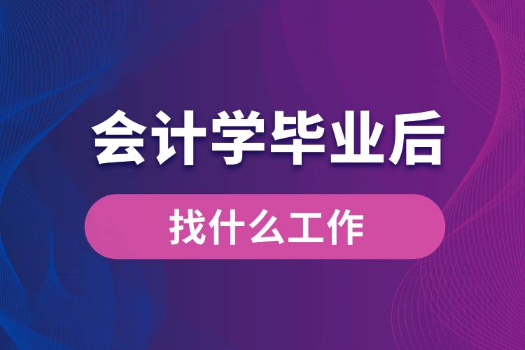 會計(jì)學(xué)畢業(yè)后找什么工作