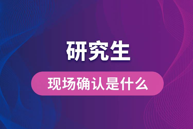 研究生現(xiàn)場確認是什么