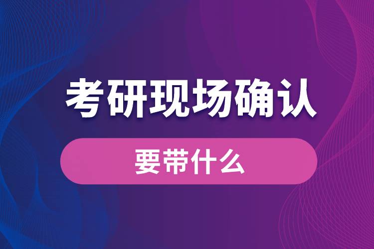 考研現(xiàn)場確認(rèn)要帶什么