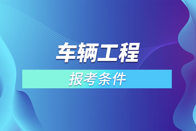 車輛工程專升本報(bào)考條件？