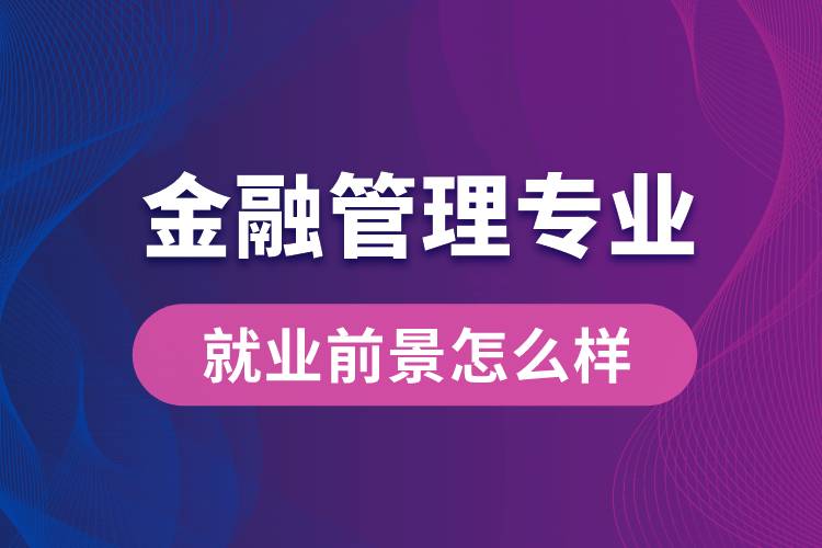 金融管理專業(yè)畢業(yè)后就業(yè)前景怎么樣？