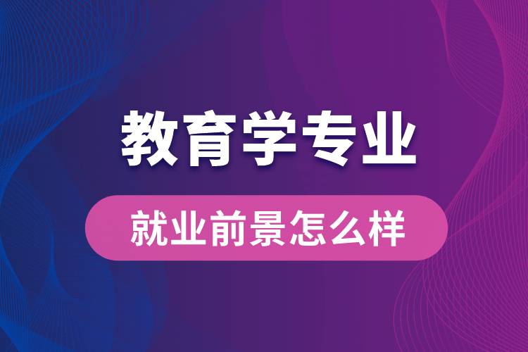 教育學(xué)專業(yè)畢業(yè)后就業(yè)前景怎么樣？