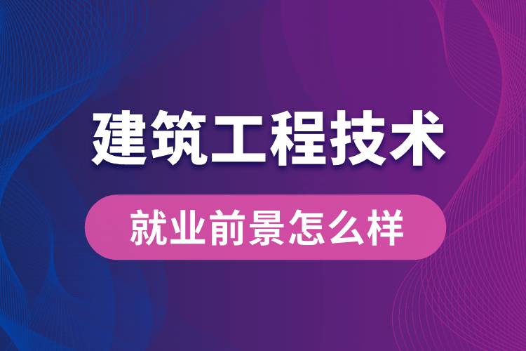 建筑工程技術專業(yè)畢業(yè)后就業(yè)前景怎么樣？