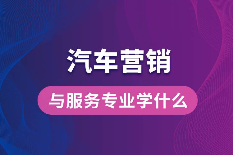 汽車(chē)營(yíng)銷(xiāo)與服務(wù)專(zhuān)業(yè)學(xué)什么