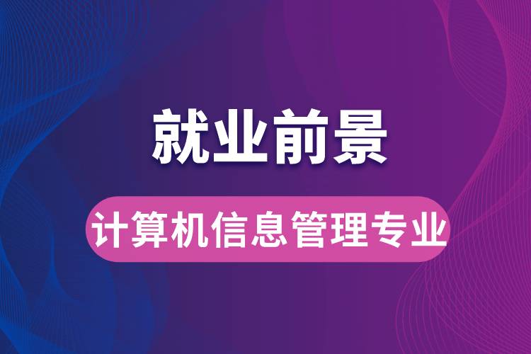 計(jì)算機(jī)信息管理專業(yè)畢業(yè)后就業(yè)前景怎么樣？