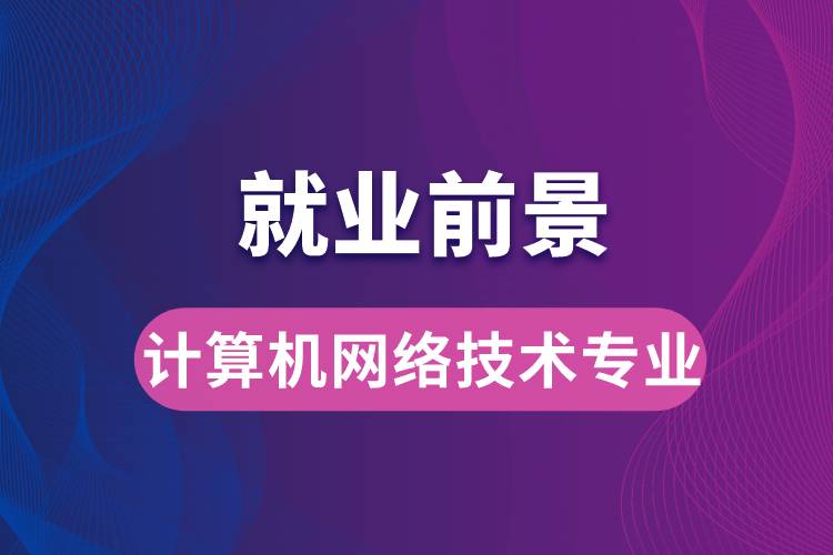 計(jì)算機(jī)網(wǎng)絡(luò)技術(shù)專業(yè)畢業(yè)后就業(yè)前景怎么樣？