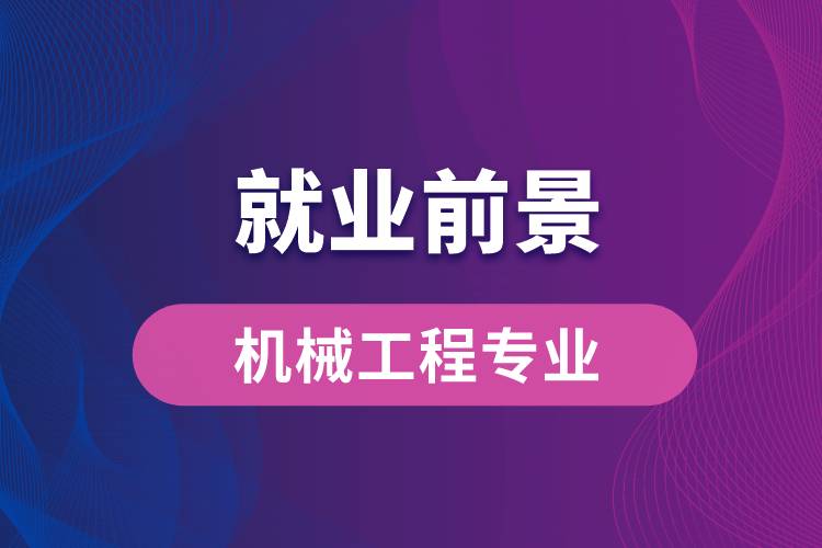 機(jī)械工程專業(yè)畢業(yè)后就業(yè)前景怎么樣？