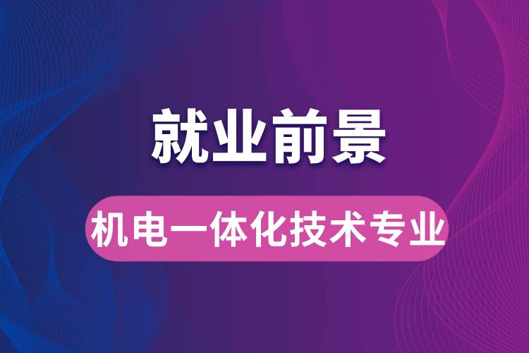 機電一體化技術專業(yè)畢業(yè)后就業(yè)前景怎么樣？