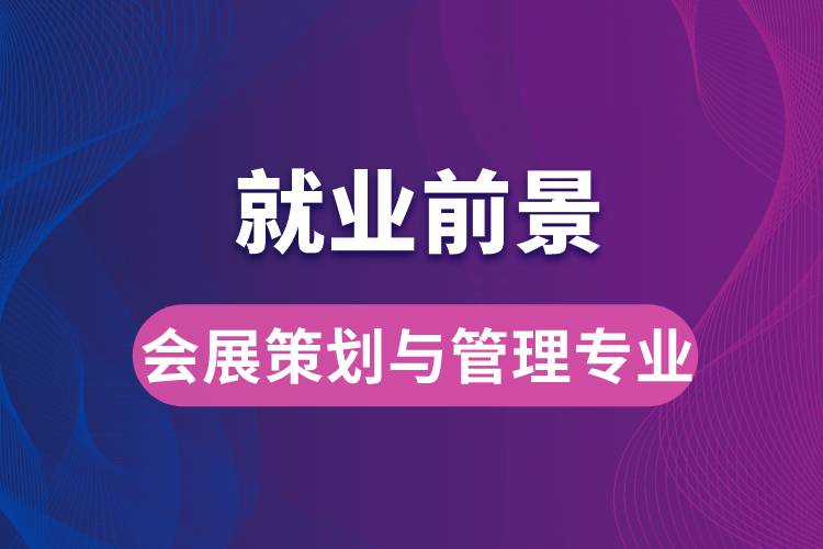 會(huì)展策劃與管理專業(yè)畢業(yè)后就業(yè)前景怎么樣？