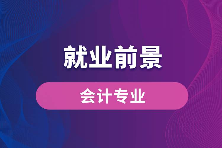 會(huì)計(jì)專業(yè)畢業(yè)后就業(yè)前景怎么樣？