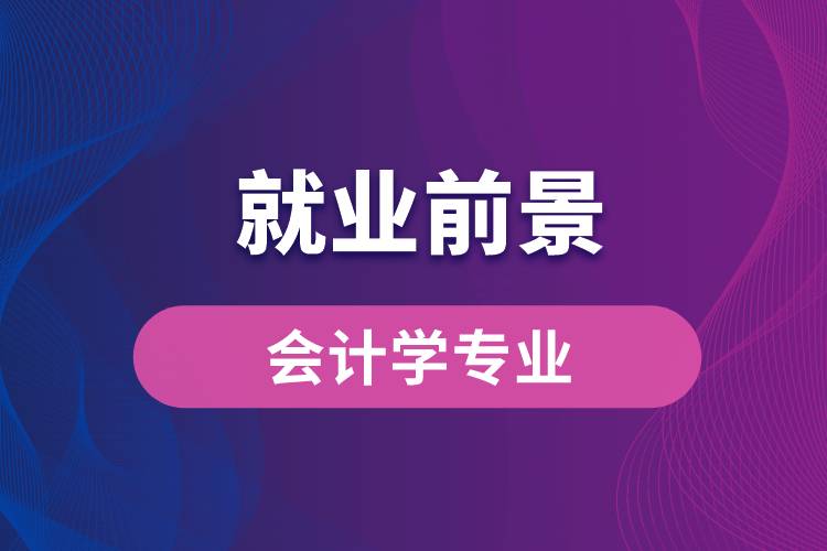 會(huì)計(jì)學(xué)專(zhuān)業(yè)畢業(yè)后就業(yè)前景怎么樣？