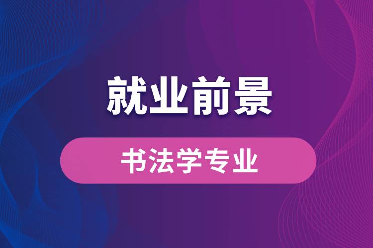 書法學(xué)專業(yè)畢業(yè)后就業(yè)前景怎么樣？
