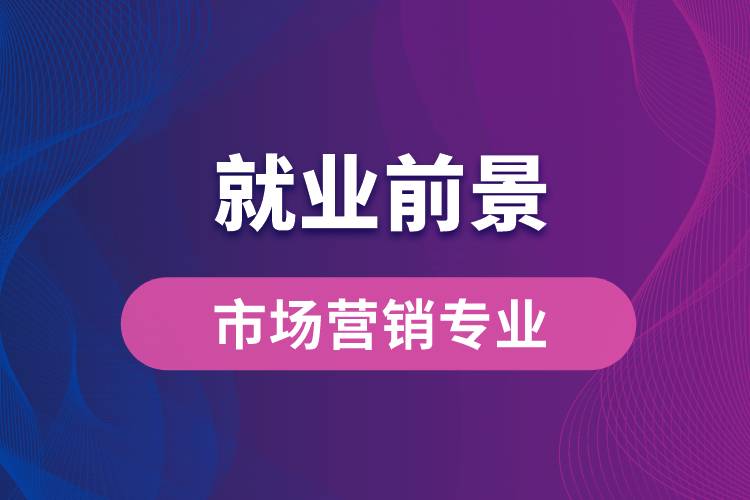 市場營銷專業(yè)畢業(yè)后就業(yè)前景怎么樣？