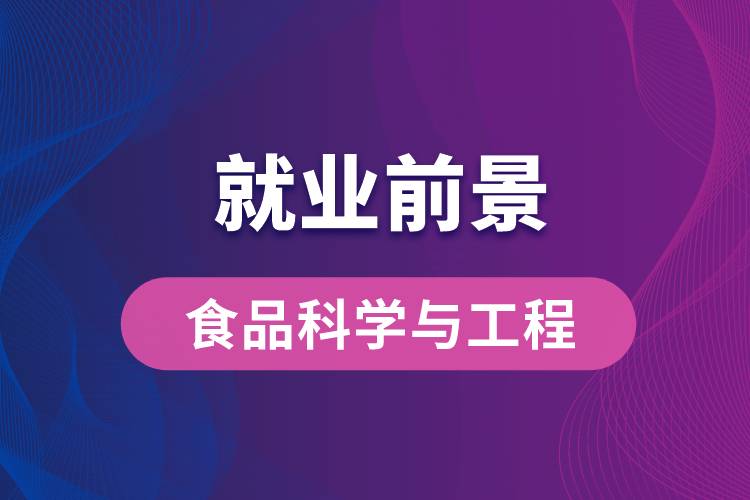 食品科學(xué)與工程專業(yè)畢業(yè)后就業(yè)前景怎么樣？