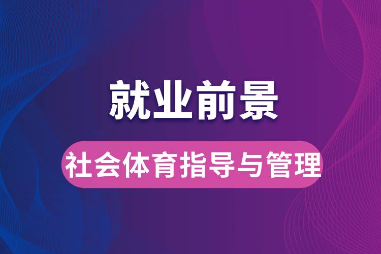 社會(huì)體育指導(dǎo)與管理專業(yè)畢業(yè)后就業(yè)前景怎么樣？